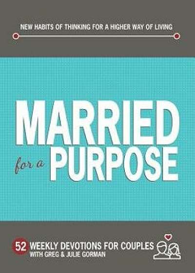 Married for a Purpose: New Habits of Thinking for a Higher Way of Living: 52 Weekly Devotions for Couples, Hardcover/Greg Gorman