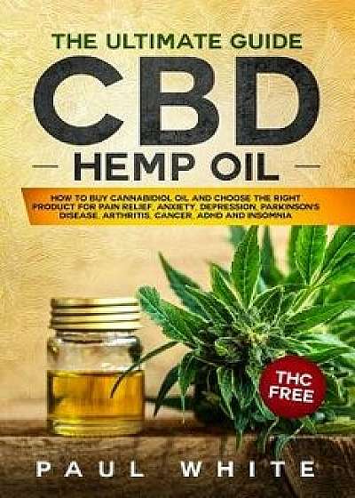 CBD Hemp Oil: The Ultimate GUIDE. HOW to BUY Cannabidiol Oil and CHOOSE the RIGHT PRODUCT for Pain Relief, Anxiety, Depression, Park, Paperback/Paul White