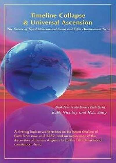 Timeline Collapse & Universal Ascension: The Future of Third Dimensional Earth and Fifth Dimensional Terra, Paperback/E. M. Nicolay