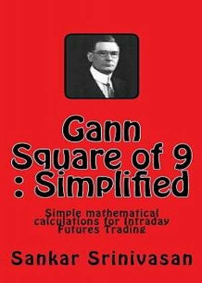 Gann Square of 9: Simple Mathematical Calculations for Futures Trading, Paperback/Sankar Srinivasan
