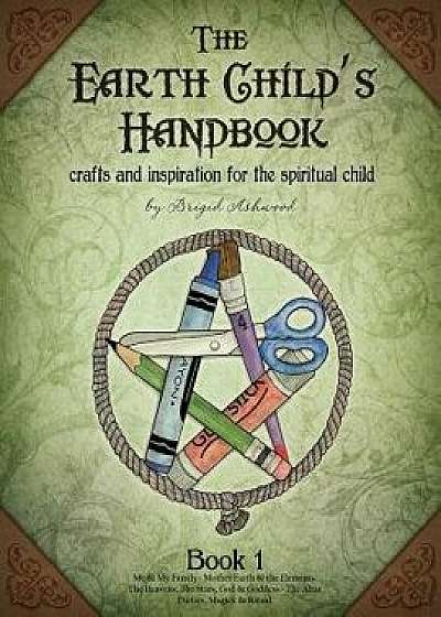 The Earth Child's Handbook - Book 1: Crafts and Inspiration for the Spiritual Child., Paperback/Brigid Ashwood