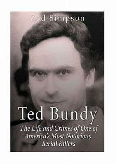 Ted Bundy: The Life and Crimes of One of America's Most Notorious Serial Killers, Paperback/Zed Simpson