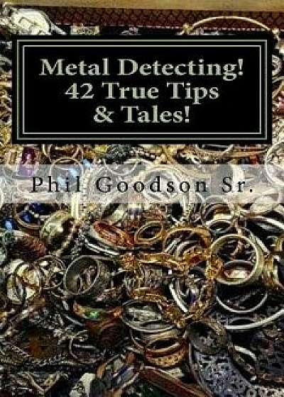 Metal Detecting!: 42 True Tales & Tips for Finding More Treasure!, Paperback/Phil Goodson Sr