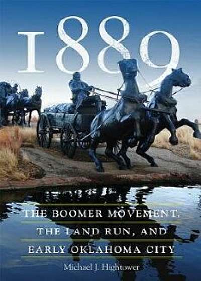 1889: The Boomer Movement, the Land Run, and Early Oklahoma City, Paperback/Michael J. Hightower