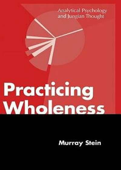 Practicing Wholeness: Analytical Psychology and Jungian Thought, Paperback/Murray Stein