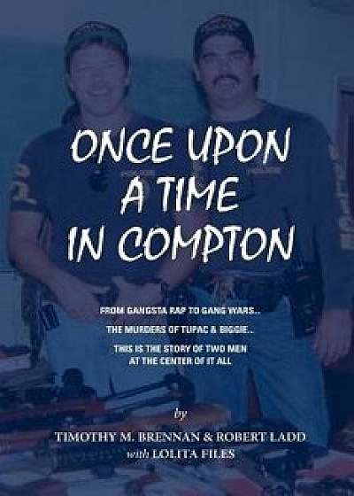Once Upon a Time in Compton: From Gangsta Rap to Gang Wars... the Murders of Tupac & Biggie... This Is the Story of Two Men at the Center of It All, Paperback/Robert Ladd