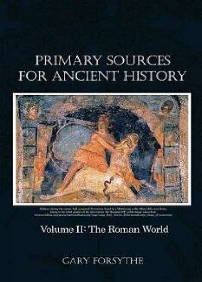 Primary Sources for Ancient History: Volume II: The Roman World, Paperback/Gary Forsythe