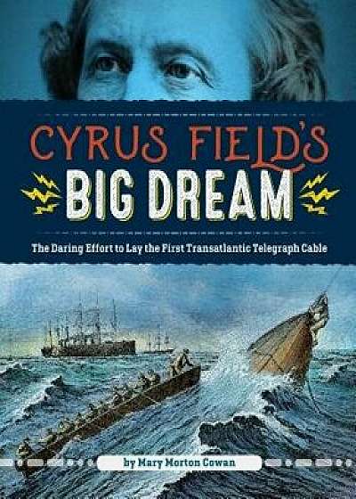 Cyrus Field's Big Dream: The Daring Effort to Lay the First Transatlantic Telegraph Cable, Hardcover/Mary Morton Cowan