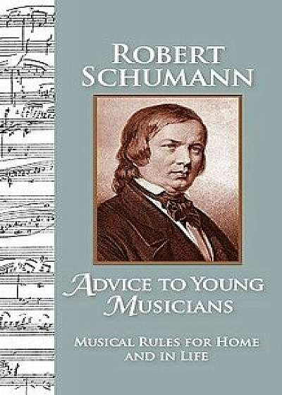Advice to Young Musicians: Musical Rules for Home and in Life, Paperback/Robert Schumann