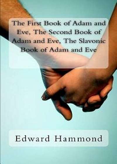 The First Book of Adam and Eve, the Second Book of Adam and Eve, the Slavonic Book of Adam and Eve: (pseudepigrapha / Apocrypha), Paperback/Edward Hammond