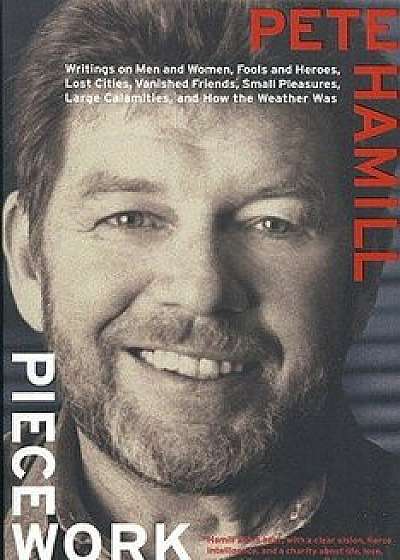 Piecework: Writings on Men & Women, Fools and Heroes, Lost Cities, Vanished Calamities and How the Weather Was, Paperback/Pete Hamill