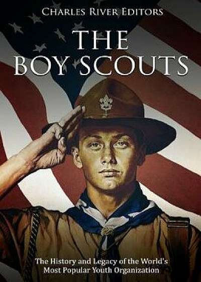The Boy Scouts: The History and Legacy of the World's Most Popular Youth Organization, Paperback/Charles River Editors
