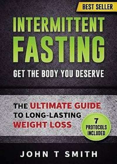Intermittent Fasting: The Intermittent Fasting Lifestyle: Lose Weight, Heal Your Body and Build Lean Muscle While Eating the Foods You Love., Paperback/John T. Smith