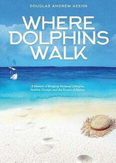 Where Dolphins Walk: A Memoir of Bridging National Lifestyles, Positive Change and Powers of Silence, Paperback/Douglas Keehn