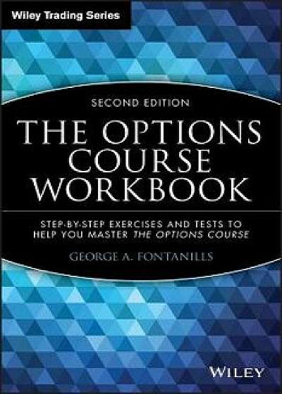 The Options Course Workbook: Step-By-Step Exercises and Tests to Help You Master the Options Course, Paperback/George A. Fontanills