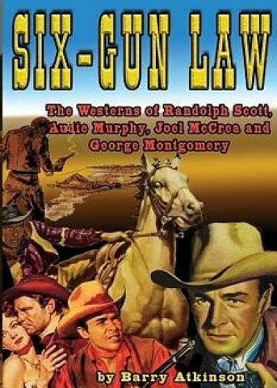 Six-Gun Law: he Westerns of Randolph Scott, Audie Murphy, Joel McCrea and George Montgomery, Paperback/Barry Atkinson