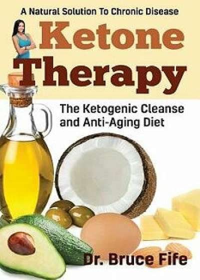 Ketone Therapy: The Ketogenic Cleanse and Anti-Aging Diet, Paperback/Bruce Fife