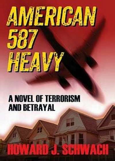 American 587 Heavy: A Novel of Terrorism and Betrayal/Howard J. Schwach