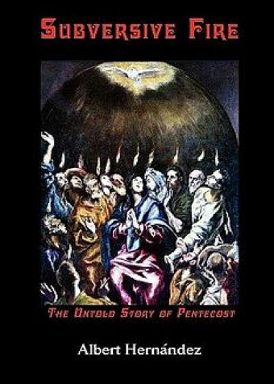 Subversive Fire, the Untold Story of Pentecost, Paperback/Albert Hernndez