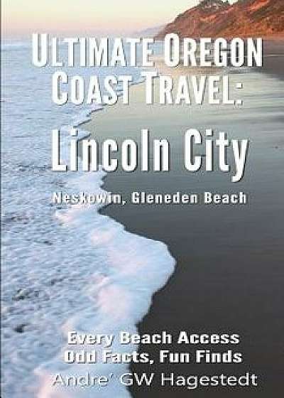 Ultimate Oregon Coast Travel: Lincoln City (Gleneden Beach, Neskowin): Every Beach Access, Odd Facts, Fun Finds, Paperback/Andre Gw Hagestedt