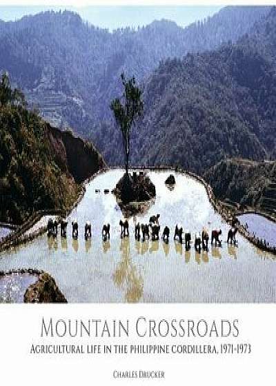 Mountain Crossroads: Agricultural Life in the Philippine Cordillera, 1971-73, Hardcover/Charles Drucker