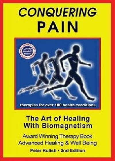 Conquering Pain: The Art of Healing with BioMagnetism, Paperback/Peter Kulish