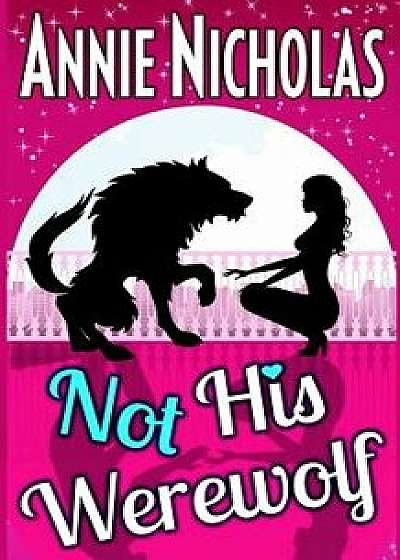Not His Werewolf: Wolf Shifter Romance/Annie Nicholas