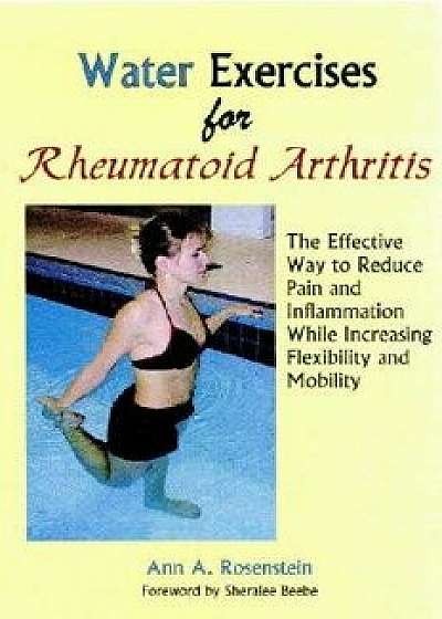 Water Exercises for Rheumatoid Arthritis: The Effective Way to Reduce Pain and Inflammation While Increasing Flexibility and Mobility, Paperback/Ann A. Rosenstein