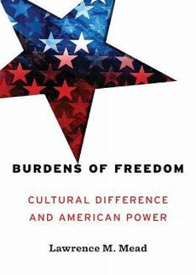 Burdens of Freedom: Cultural Difference and American Power, Hardcover/Lawrence Mead