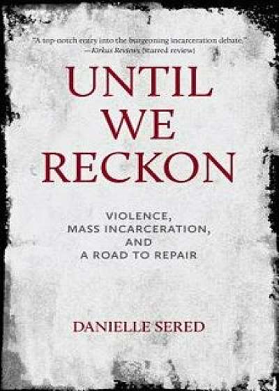 Until We Reckon: Violence, Mass Incarceration, and a Road to Repair, Hardcover/Danielle Sered