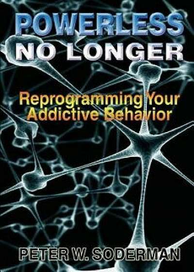 Powerless No Longer: Reprogramming Your Addictive Behavior, Paperback/Peter W. Soderman