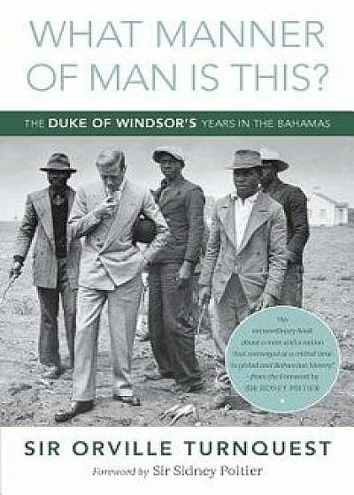 What Manner of Man Is This': The Duke of Windsor's Years in the Bahamas, Paperback/Orville A. Turnquest