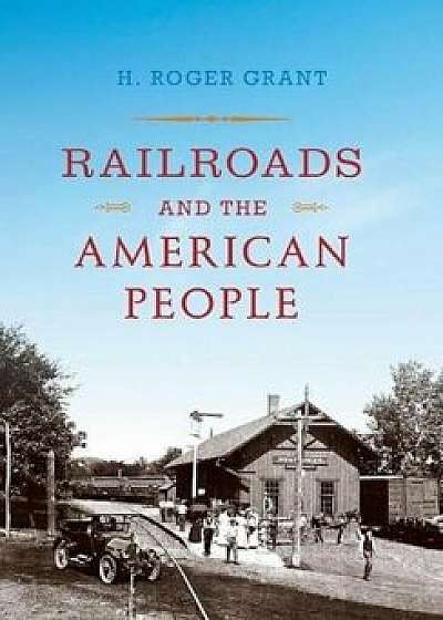 Railroads and the American People, Paperback/H. Roger Grant