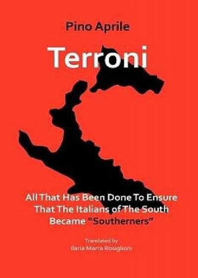 Terroni: All That Has Been Done to Ensure That the Italians of the South Became Southerners, Paperback/Pino Aprile