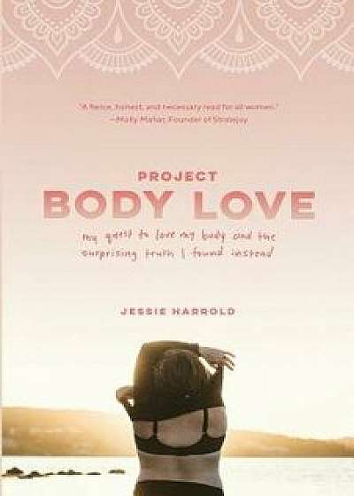 Project Body Love: My Quest to Love My Body and the Surprising Truth I Found Instead, Paperback/Jessie Harrold