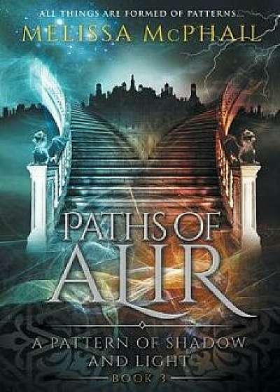 Paths of Alir: A Pattern of Shadow & Light Book 3, Paperback/Melissa McPhail