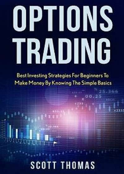 Options Trading: Best Investing Strategies for Beginners to Make Money by Knowing the Simple Basics/Scott Thomas