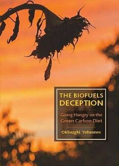The Biofuels Deception: Going Hungry on the Green Carbon Diet, Paperback/Okbazghi Yohannes