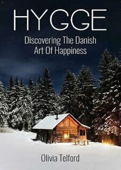 Hygge: Discovering the Danish Art of Happiness -- How to Live Cozily and Enjoy Life's Simple Pleasures, Paperback/Olivia Telford