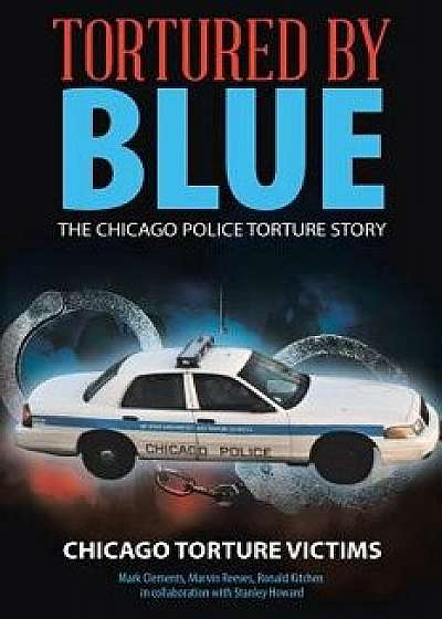 Tortured by Blue: The Chicago Police Torture Story, Paperback/Chicago Torture Victims