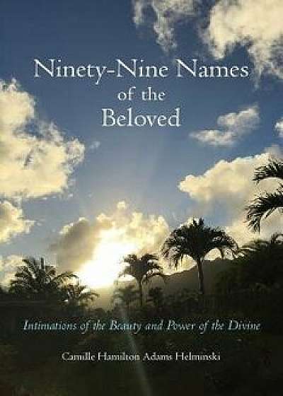 Ninety-Nine Names of the Beloved: Intimations of the Beauty and Power of the Divine, Paperback/Camille Hamilton Adams Helminski