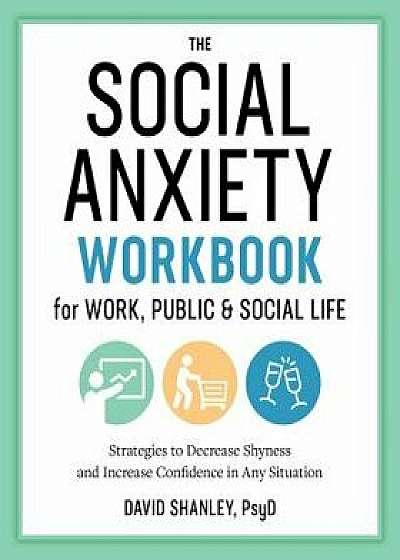 The Social Anxiety Workbook for Work, Public & Social Life: Strategies to Decrease Shyness and Increase Confidence in Any Situation, Paperback/David, PsyD Shanley