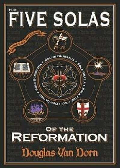 The Five Solas of the Reformation: With Appendices, Paperback/Douglas Van Dorn