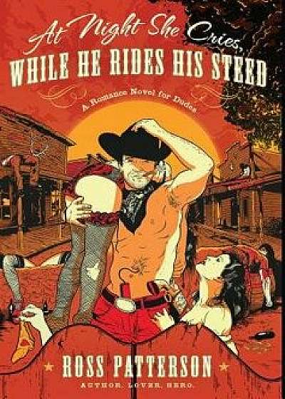 At Night She Cries, While He Rides His Steed, Hardcover/Ross Patterson