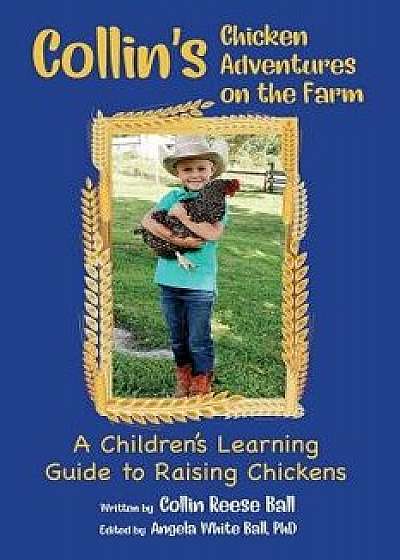 Collin's Chicken Adventures on the Farm: A Children's Learning Guide to Raising Chickens, Paperback/Collin Reese Ball