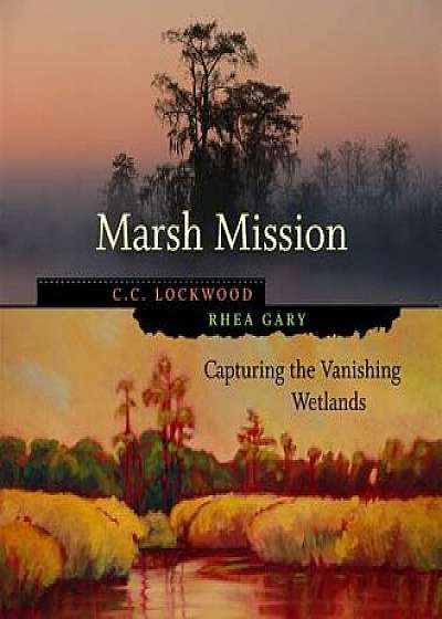 Marsh Mission: Capturing the Vanishing Wetlands, Hardcover/C. C. Lockwood