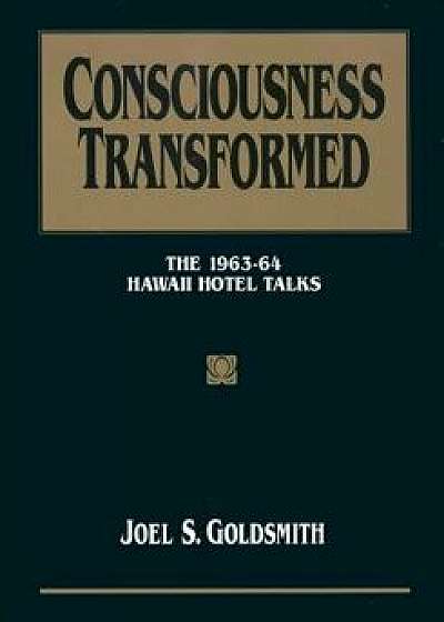 Consciousness Transformed: The 1963-64 Hawaii Hotel Talks, Paperback/Joel S. Goldsmith