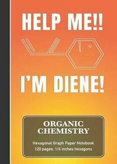 Organic Chemistry Hexagonal Graph Paper Notebook - Help Me!! I'm Diene!: Funny Meme Quote Chemistry & Biochemistry Note Book - (120 pages, 6 x 9, 1/4, Paperback/Sardine Designs Science