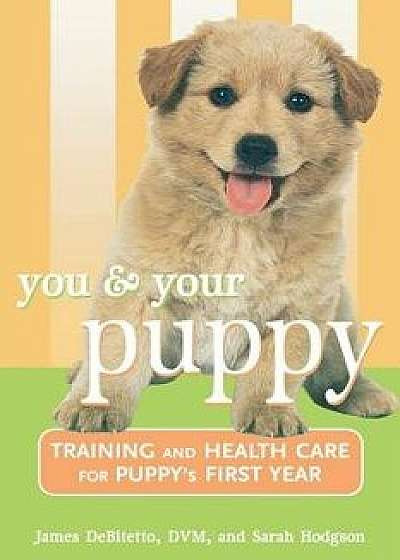 You and Your Puppy: Training and Health Care for Your Puppy's First Year, Paperback/James DeBitetto