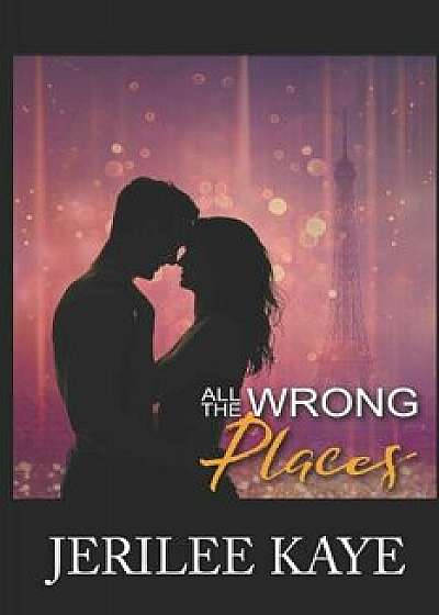 All the Wrong Places: Sometimes Destiny likes to play..., Paperback/Jerilee Kaye